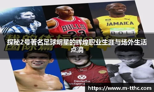 探秘2号著名足球明星的辉煌职业生涯与场外生活点滴