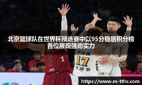 北京篮球队在世界杯预选赛中以95分稳居积分榜首位展现强劲实力