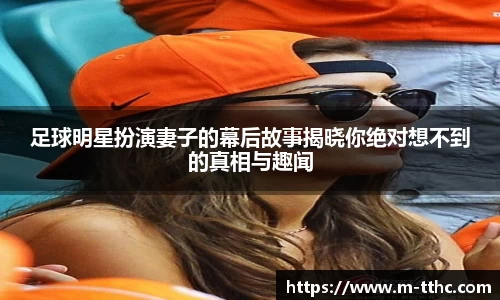 足球明星扮演妻子的幕后故事揭晓你绝对想不到的真相与趣闻